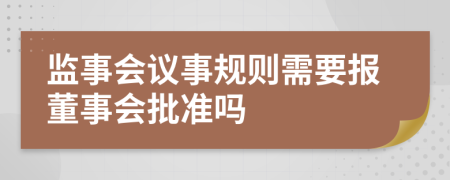 监事会议事规则需要报董事会批准吗