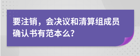 要注销，会决议和清算组成员确认书有范本么？