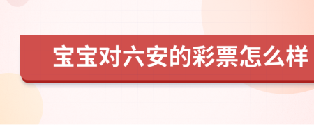 宝宝对六安的彩票怎么样