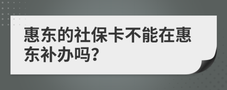 惠东的社保卡不能在惠东补办吗？