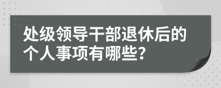 处级领导干部退休后的个人事项有哪些？