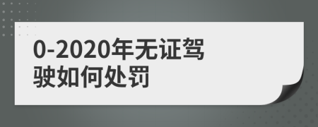 0-2020年无证驾驶如何处罚