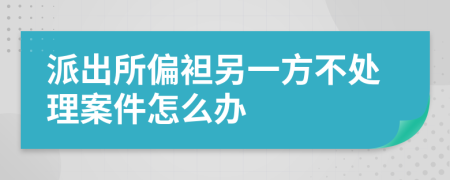 派出所偏袒另一方不处理案件怎么办