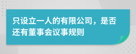 只设立一人的有限公司，是否还有董事会议事规则