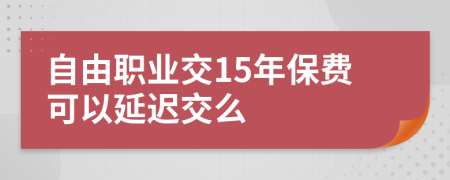 自由职业交15年保费可以延迟交么