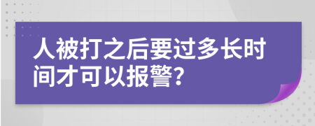 人被打之后要过多长时间才可以报警？