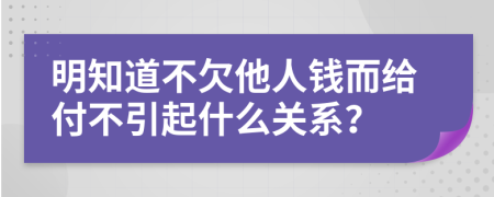 明知道不欠他人钱而给付不引起什么关系？