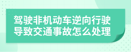 驾驶非机动车逆向行驶导致交通事故怎么处理