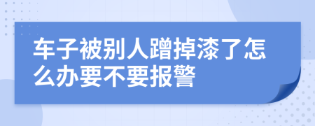 车子被别人蹭掉漆了怎么办要不要报警