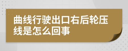 曲线行驶出口右后轮压线是怎么回事