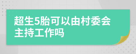 超生5胎可以由村委会主持工作吗
