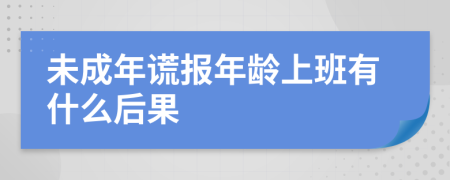 未成年谎报年龄上班有什么后果