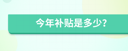 今年补贴是多少？