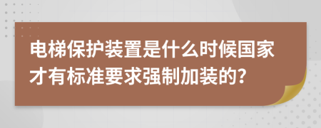 电梯保护装置是什么时候国家才有标准要求强制加装的？