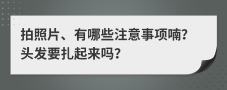 拍照片、有哪些注意事项喃？头发要扎起来吗？