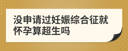 没申请过妊娠综合征就怀孕算超生吗