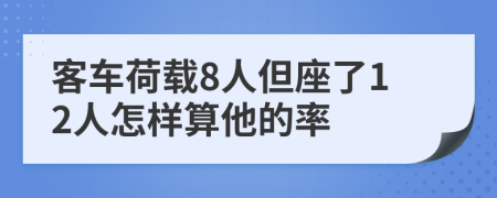 客车荷载8人但座了12人怎样算他的率