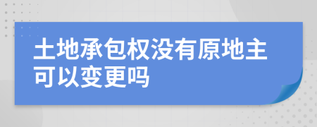 土地承包权没有原地主可以变更吗