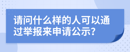 请问什么样的人可以通过举报来申请公示？