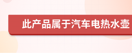 此产品属于汽车电热水壶