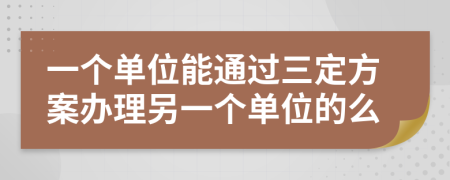 一个单位能通过三定方案办理另一个单位的么