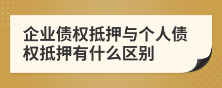 企业债权抵押与个人债权抵押有什么区别