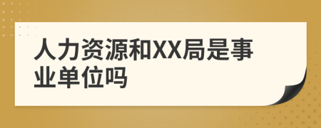 人力资源和XX局是事业单位吗