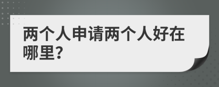 两个人申请两个人好在哪里？