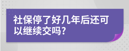 社保停了好几年后还可以继续交吗?
