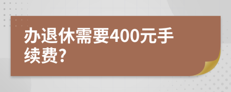 办退休需要400元手续费?