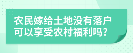 农民嫁给土地没有落户可以享受农村福利吗?