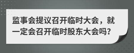 监事会提议召开临时大会，就一定会召开临时股东大会吗？