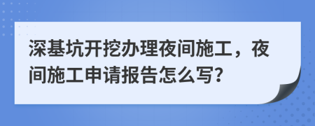 深基坑开挖办理夜间施工，夜间施工申请报告怎么写？