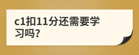 c1扣11分还需要学习吗？