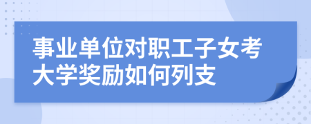 事业单位对职工子女考大学奖励如何列支