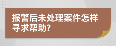 报警后未处理案件怎样寻求帮助？