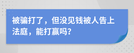 被骗打了，但没见钱被人告上法庭，能打赢吗？