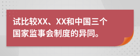 试比较XX、XX和中国三个国家监事会制度的异同。