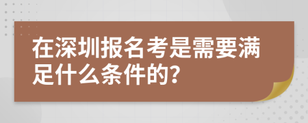 在深圳报名考是需要满足什么条件的？