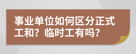 事业单位如何区分正式工和？临时工有吗？