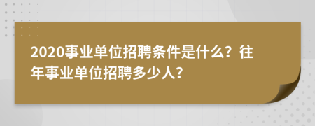 2020事业单位招聘条件是什么？往年事业单位招聘多少人？