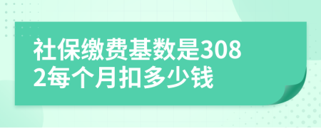 社保缴费基数是3082每个月扣多少钱