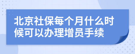 北京社保每个月什么时候可以办理增员手续