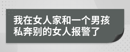 我在女人家和一个男孩私奔别的女人报警了