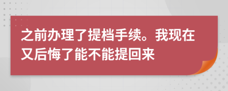 之前办理了提档手续。我现在又后悔了能不能提回来