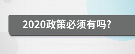 2020政策必须有吗?