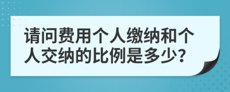 请问费用个人缴纳和个人交纳的比例是多少？