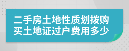 二手房土地性质划拨购买土地证过户费用多少