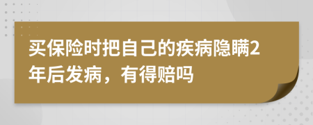 买保险时把自己的疾病隐瞒2年后发病，有得赔吗