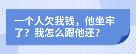 一个人欠我钱，他坐牢了？我怎么跟他还？